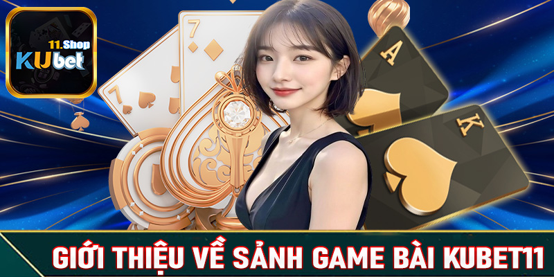 Giới thiệu sơ lược chung về sảnh game bài Kubet11