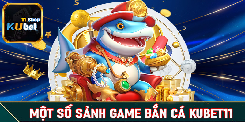 Điểm qua 4 đoạn sảnh game cá cược bắn cá Kubet11