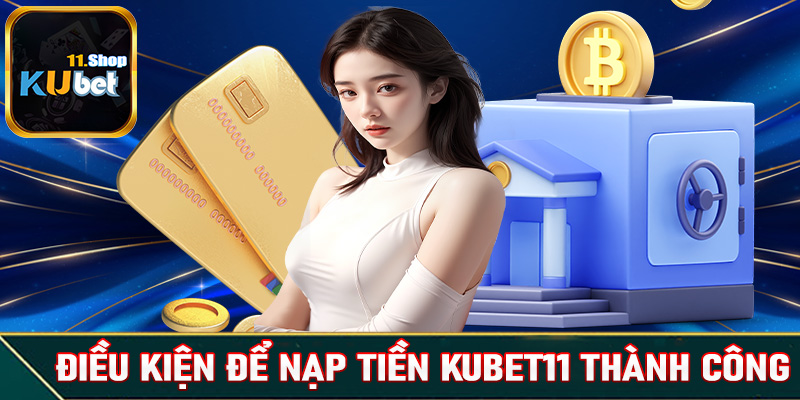 Điều kiện cần chấp hành để nạp tiền Kubet11 thành công